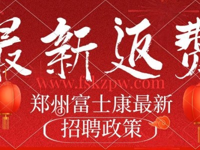 5月17号周六不休息，郑州富士康普工招聘招募返费工、小时工、政策发布，继续高价招工