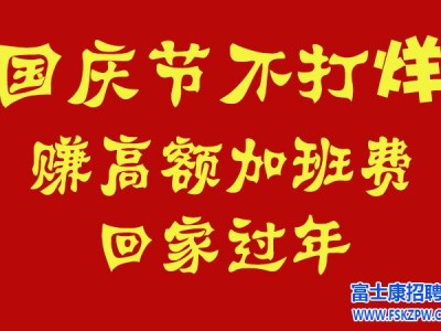 国庆节赚高额加班费!郑州富士康招聘国庆节不休息，大量招募，仍然维持高价返费