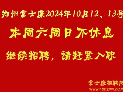郑州富士康本周六周日（2024年10月12、13号）不休息，继续招聘，奖励政策不变，请赶紧报名入职