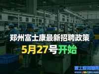 郑州富士康5月27号开始新政策，返费工、小时工都有变化，工友要把握机会了..