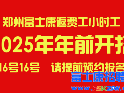 重磅！2025年前郑州富士康最新招聘信息，确定了16号开招，现在开始接受提前预约报名