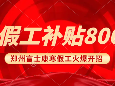 8号寒假工重磅来袭，额外补贴800元，2025年郑州富士康寒假工最新招募政策，返费工、小时工继续高价8700元