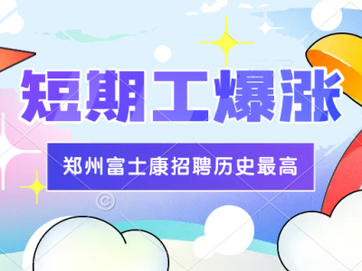 爆了！郑州富士康短期工（学生工，社会工都可以）大涨价！补贴1000元，历史最高价！