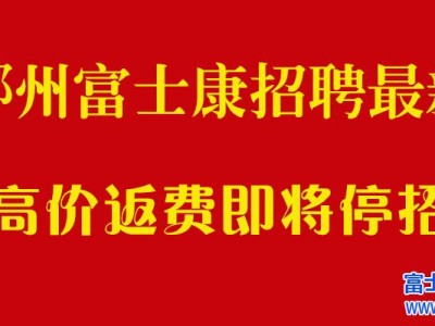 郑州富士康招聘信息最新招聘2024：高返费最后一天，千万别错过！