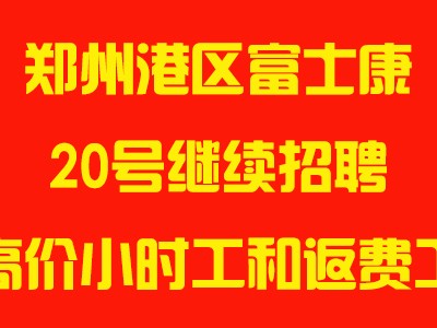 2025年前20号，郑州富士康高价小时工、返费工继续招聘，机会难得