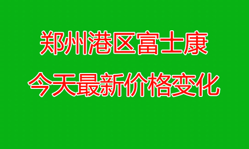 重磅更新！郑州港区富士康改政策啦！价格变化