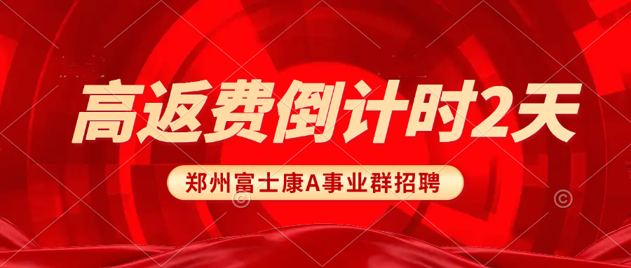 2025年郑州富士康最新招聘信息：高返费倒计时2天！能来的赶紧来，莫等闲