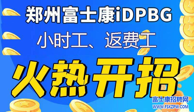 火爆开招！郑州富士康小时工、返费工火爆开招，下方官网报名，按报名顺序录取